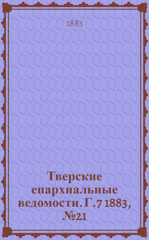 Тверские епархиальные ведомости. Г.7 1883, № 21 (неофиц. ч.)