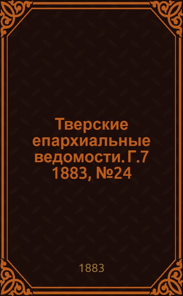 Тверские епархиальные ведомости. Г.7 1883, № 24 (неофиц. ч.)
