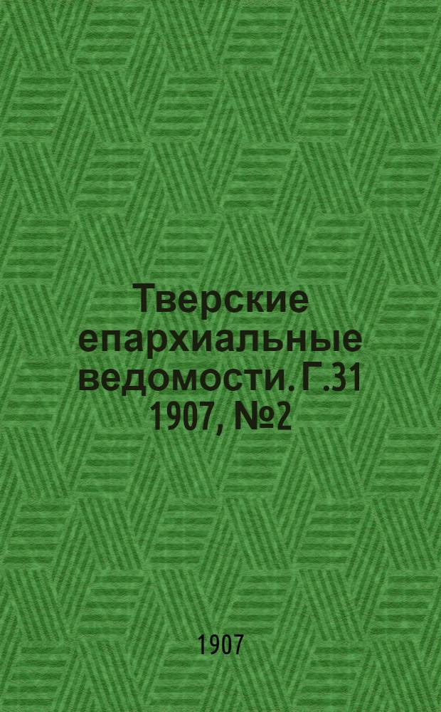 Тверские епархиальные ведомости. Г.31 1907, № 2 (неофиц. ч.)