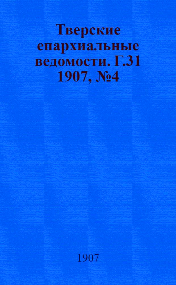 Тверские епархиальные ведомости. Г.31 1907, № 4 (неофиц. ч.)