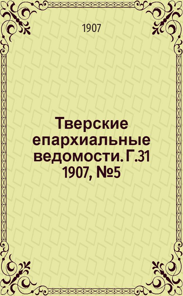 Тверские епархиальные ведомости. Г.31 1907, № 5 (неофиц. ч.)
