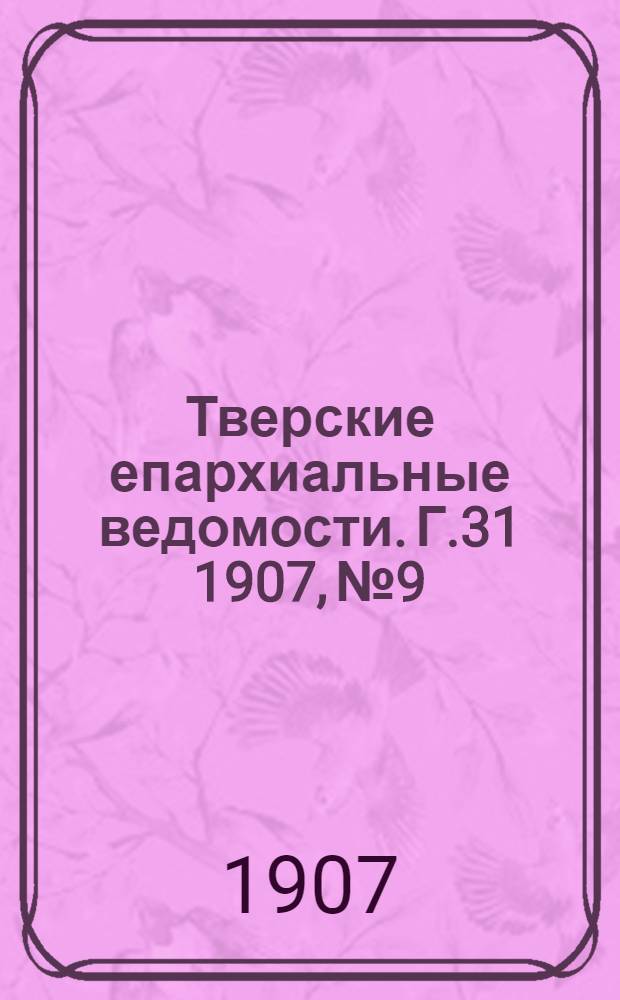 Тверские епархиальные ведомости. Г.31 1907, № 9/10 (офиц. ч.)