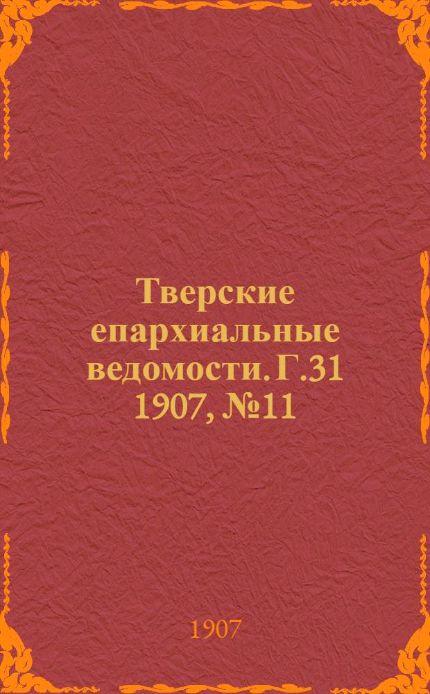 Тверские епархиальные ведомости. Г.31 1907, № 11 (офиц. ч.)