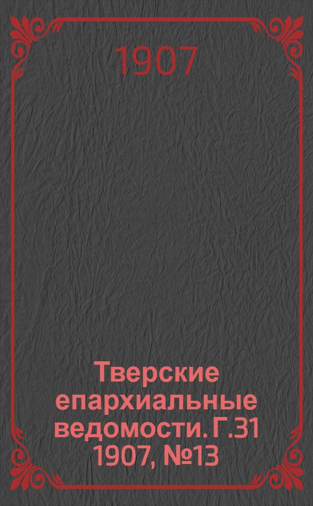 Тверские епархиальные ведомости. Г.31 1907, № 13 (неофиц. ч.)