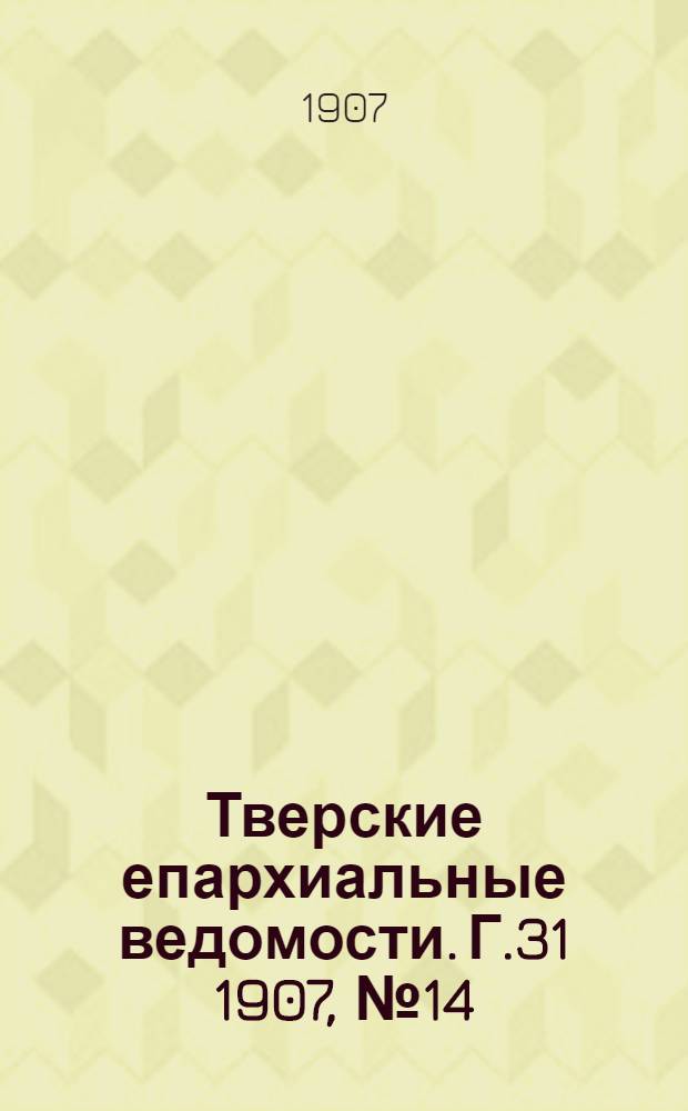 Тверские епархиальные ведомости. Г.31 1907, № 14 (неофиц. ч.)