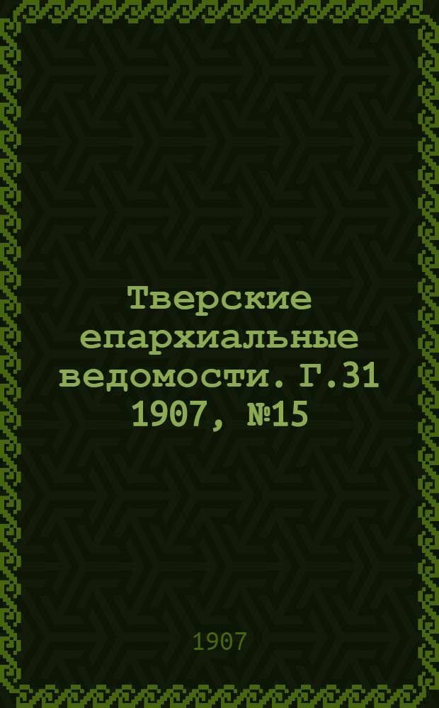 Тверские епархиальные ведомости. Г.31 1907, № 15 (офиц. ч.)