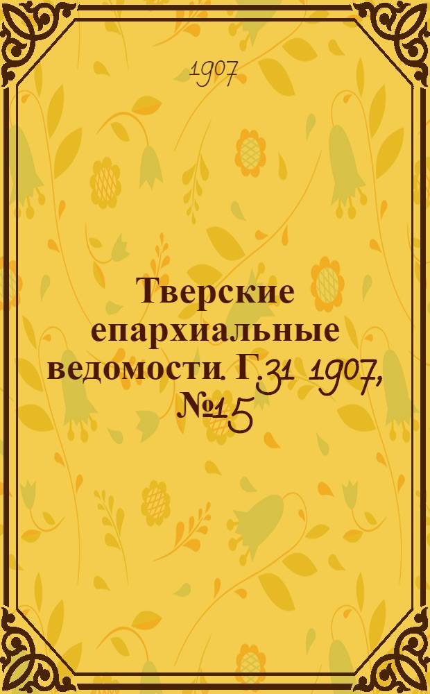 Тверские епархиальные ведомости. Г.31 1907, № 15 (неофиц. ч.)