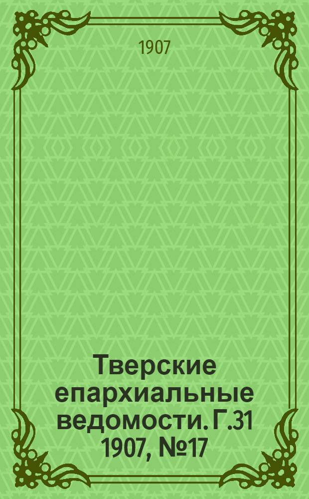 Тверские епархиальные ведомости. Г.31 1907, № 17 (офиц. ч.)