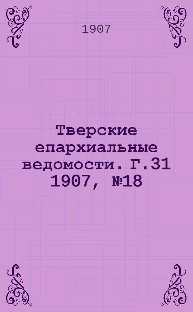 Тверские епархиальные ведомости. Г.31 1907, № 18 (неофиц. ч.)