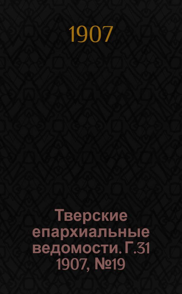 Тверские епархиальные ведомости. Г.31 1907, № 19 (неофиц. ч.)