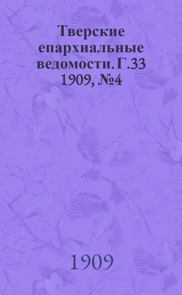 Тверские епархиальные ведомости. Г.33 1909, № 4 (офиц. ч.)