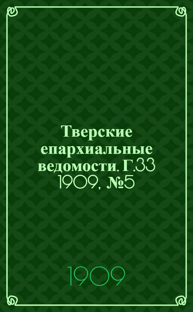 Тверские епархиальные ведомости. Г.33 1909, № 5 (офиц. ч.)