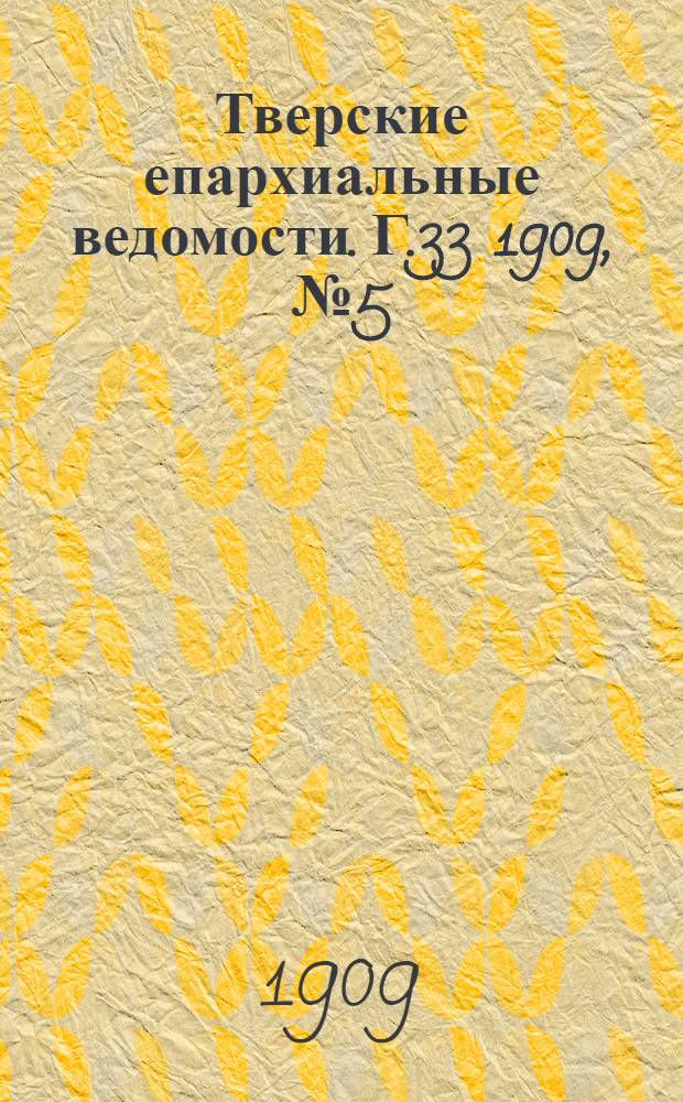 Тверские епархиальные ведомости. Г.33 1909, № 5 (неофиц. ч.)