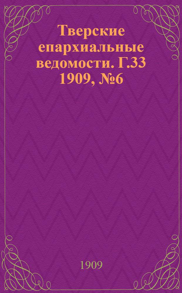 Тверские епархиальные ведомости. Г.33 1909, № 6 (неофиц. ч.)