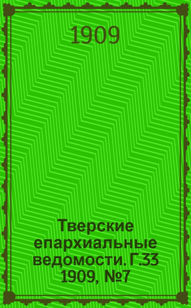 Тверские епархиальные ведомости. Г.33 1909, № 7 (офиц. ч.)