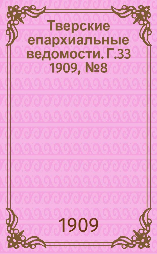 Тверские епархиальные ведомости. Г.33 1909, № 8 (неофиц. ч.)