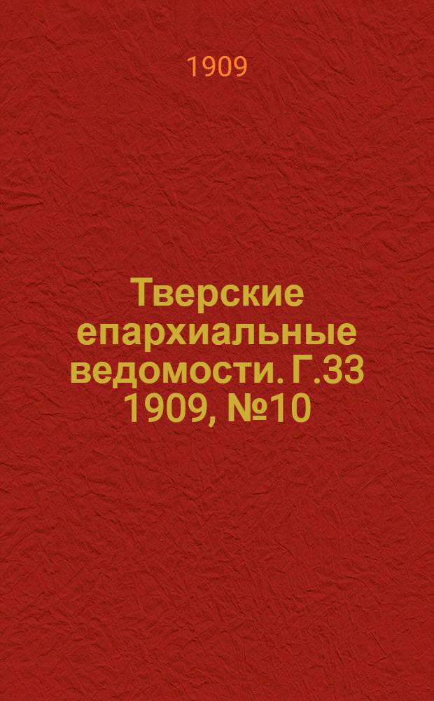 Тверские епархиальные ведомости. Г.33 1909, № 10 (офиц. ч.)