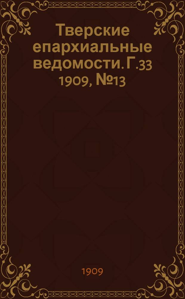Тверские епархиальные ведомости. Г.33 1909, № 13 (офиц. ч.)