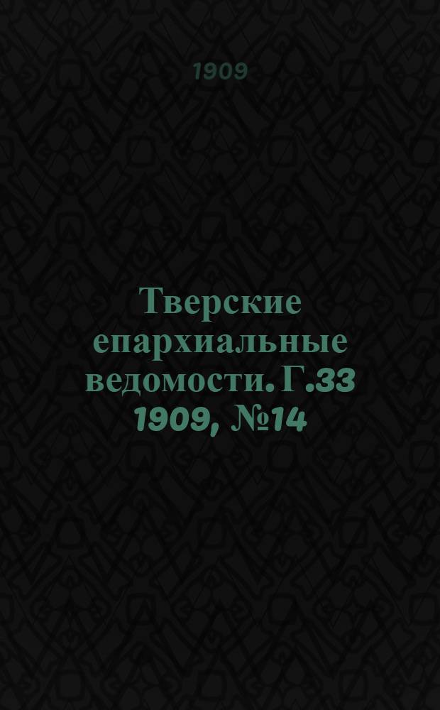 Тверские епархиальные ведомости. Г.33 1909, № 14 (неофиц. ч.)