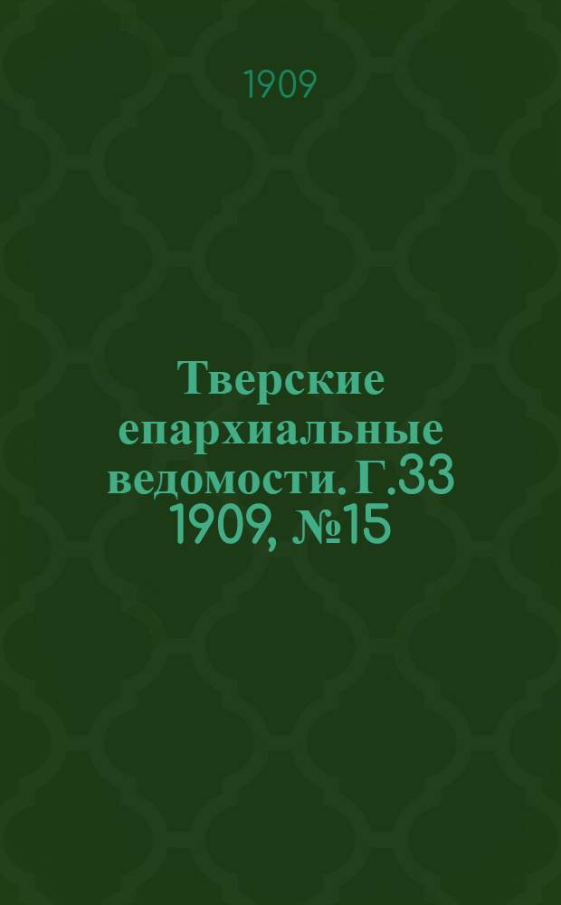 Тверские епархиальные ведомости. Г.33 1909, № 15/16 (офиц. ч.)