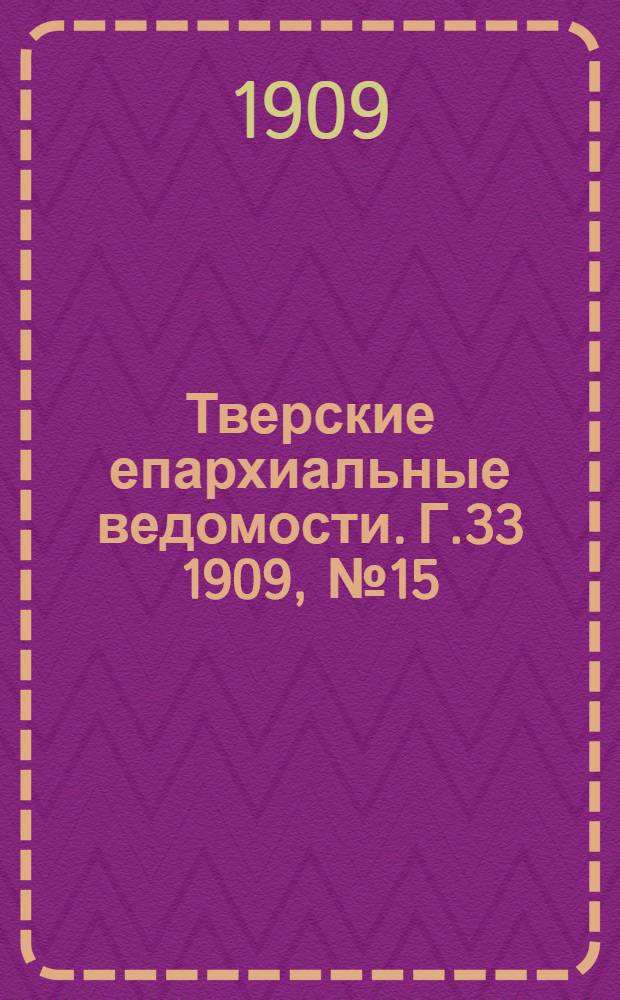 Тверские епархиальные ведомости. Г.33 1909, № 15/16 (неофиц. ч.)