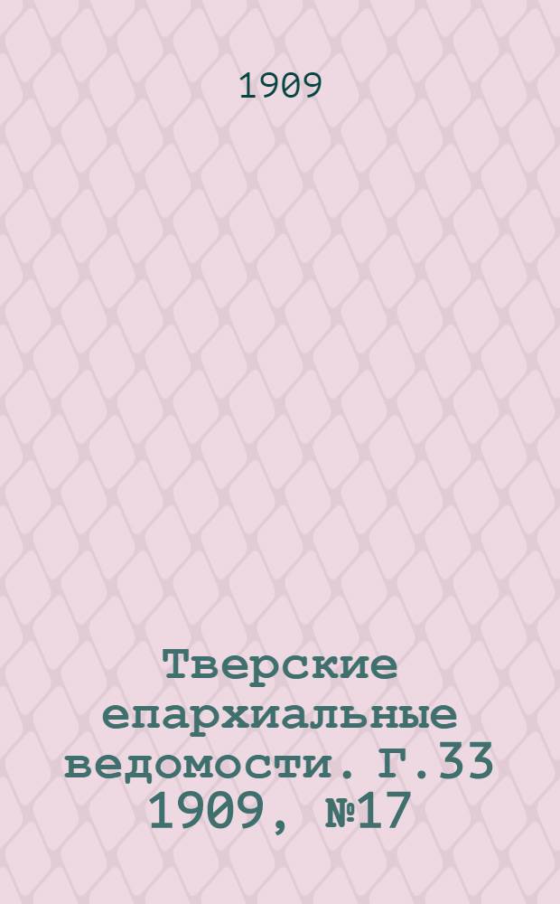Тверские епархиальные ведомости. Г.33 1909, № 17 (неофиц. ч.)