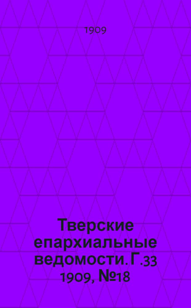 Тверские епархиальные ведомости. Г.33 1909, № 18 (офиц. ч.)