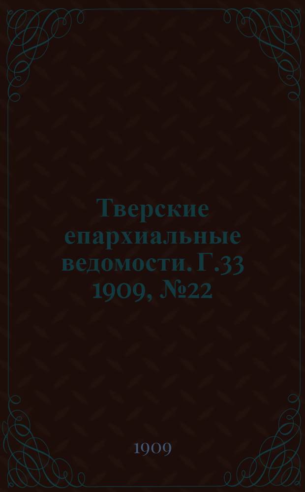 Тверские епархиальные ведомости. Г.33 1909, № 22 (офиц. ч.)