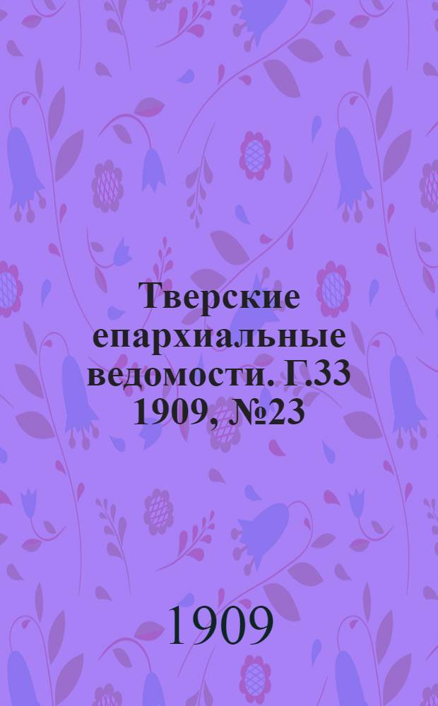 Тверские епархиальные ведомости. Г.33 1909, № 23/24 (неофиц. ч.)