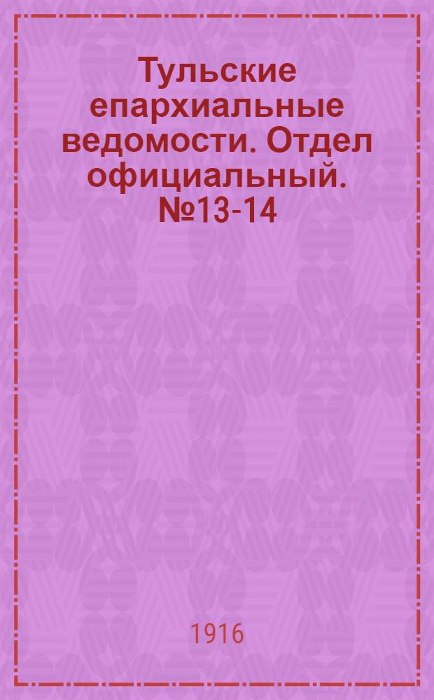 Тульские епархиальные ведомости. Отдел официальный. № 13-14 (1 - 8 апреля 1916 г.)