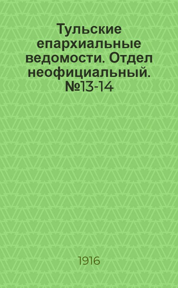Тульские епархиальные ведомости. Отдел неофициальный. № 13-14 (1 - 8 апреля 1916 г.)