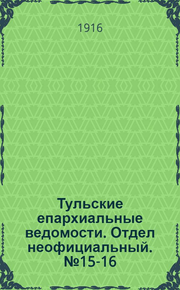Тульские епархиальные ведомости. Отдел неофициальный. № 15-16 (15 - 22 апреля 1916 г.)