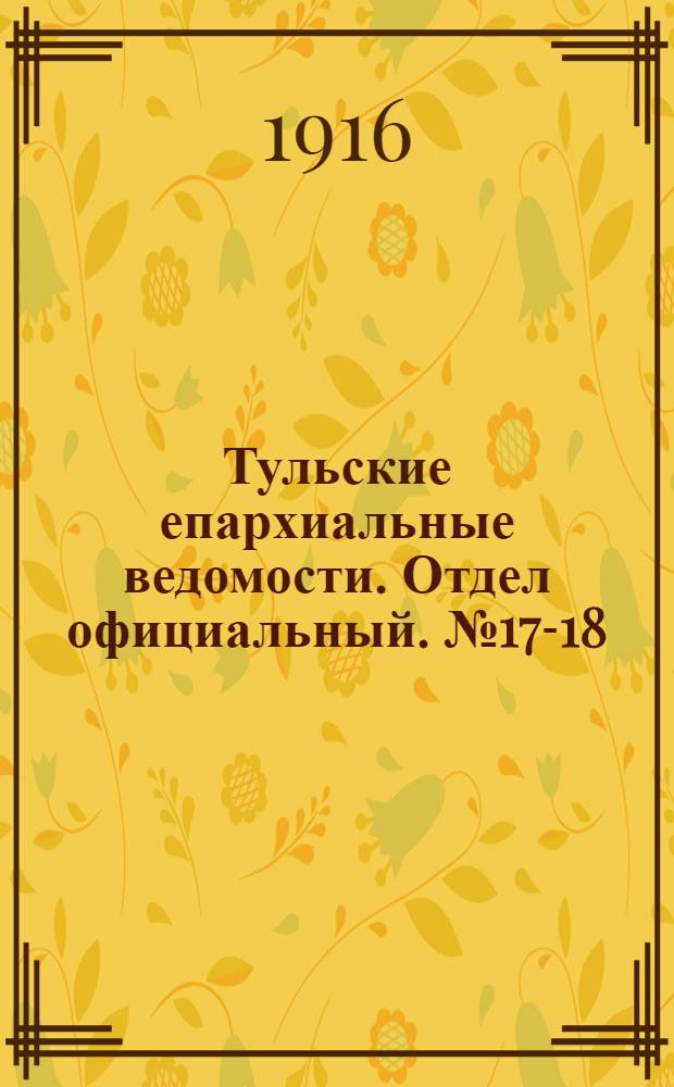 Тульские епархиальные ведомости. Отдел официальный. № 17-18 (1 - 8 мая 1916 г.)