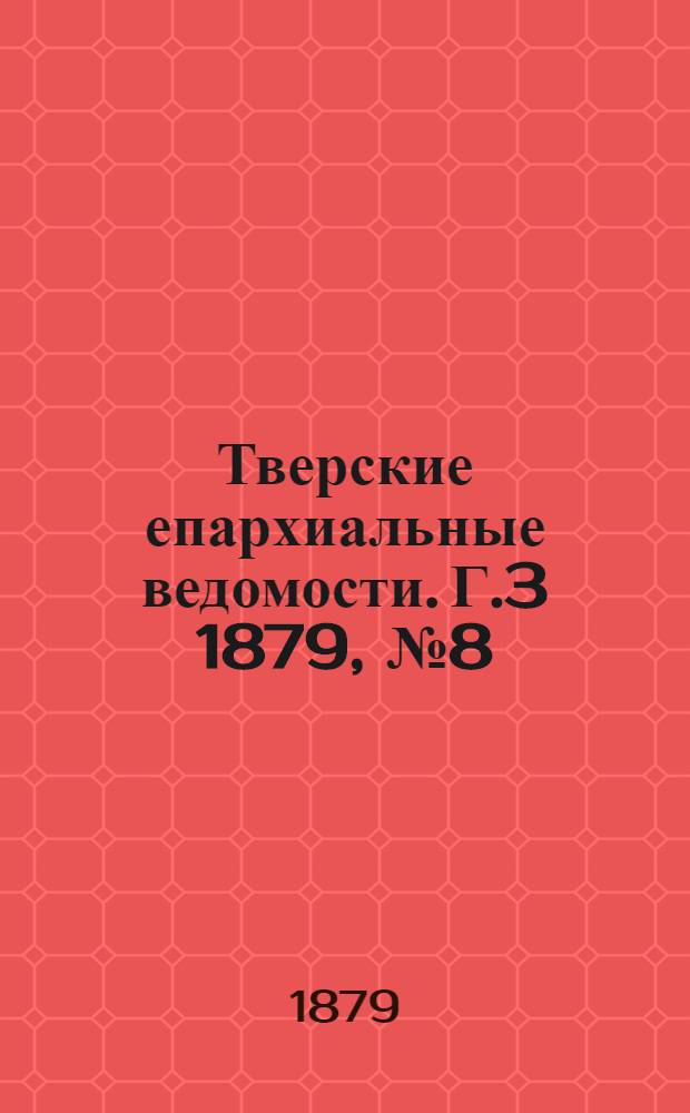 Тверские епархиальные ведомости. Г.3 1879, № 8 (офиц. ч.)
