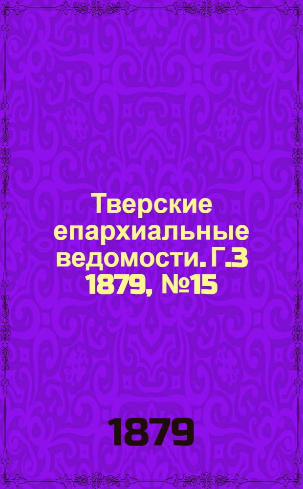 Тверские епархиальные ведомости. Г.3 1879, № 15 (офиц. ч.)