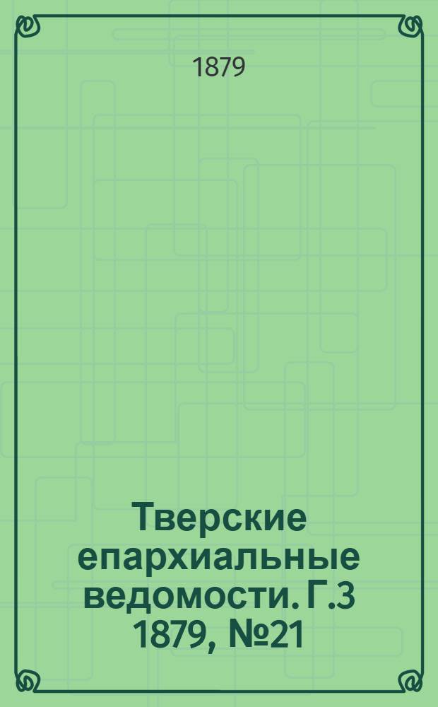 Тверские епархиальные ведомости. Г.3 1879, № 21 (офиц. ч.)
