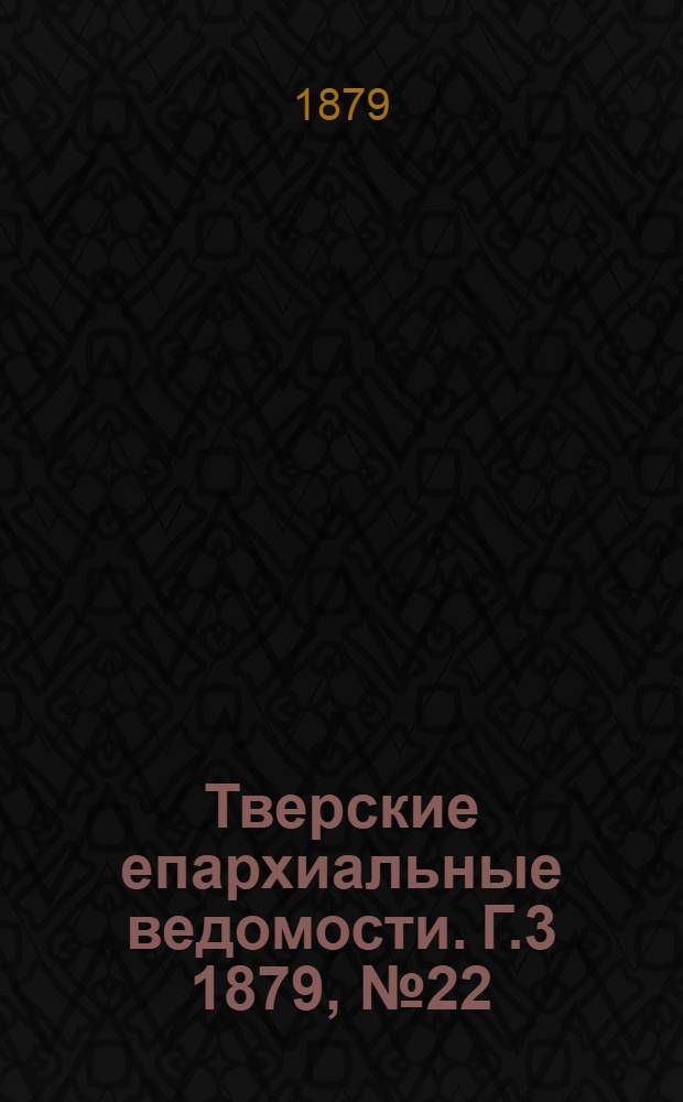 Тверские епархиальные ведомости. Г.3 1879, № 22 (офиц. ч.)