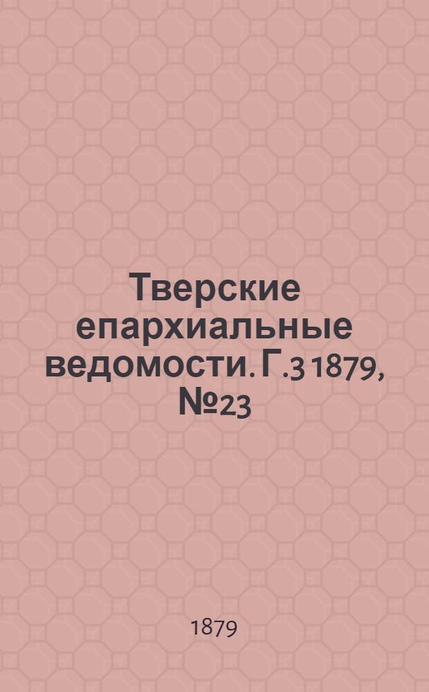 Тверские епархиальные ведомости. Г.3 1879, № 23 (офиц. ч.)