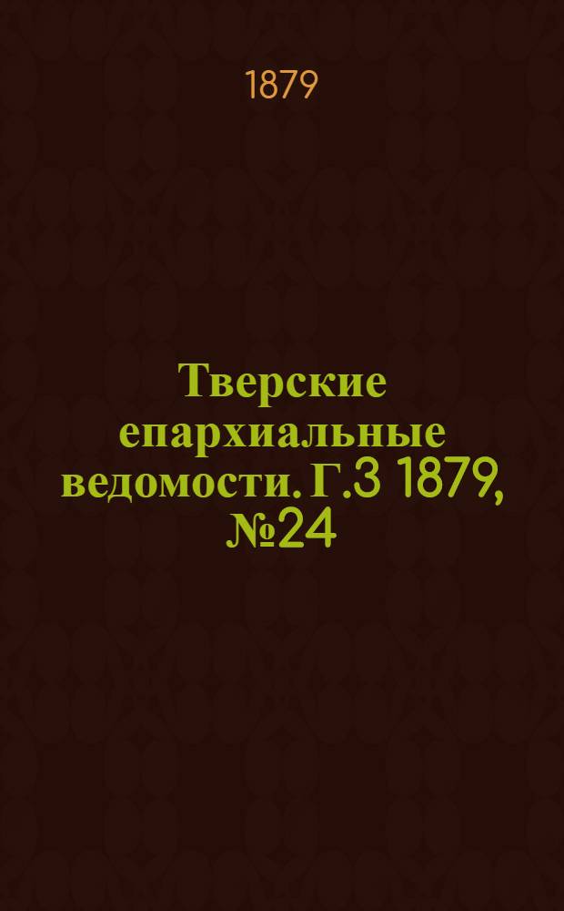 Тверские епархиальные ведомости. Г.3 1879, № 24 (офиц. ч.)