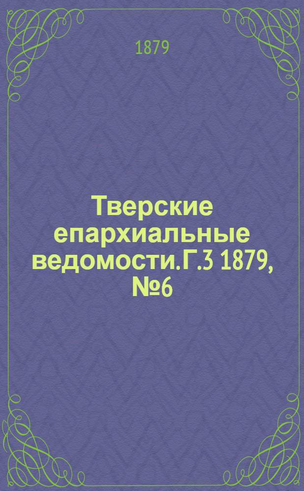 Тверские епархиальные ведомости. Г.3 1879, № 6 (неофиц. ч.)
