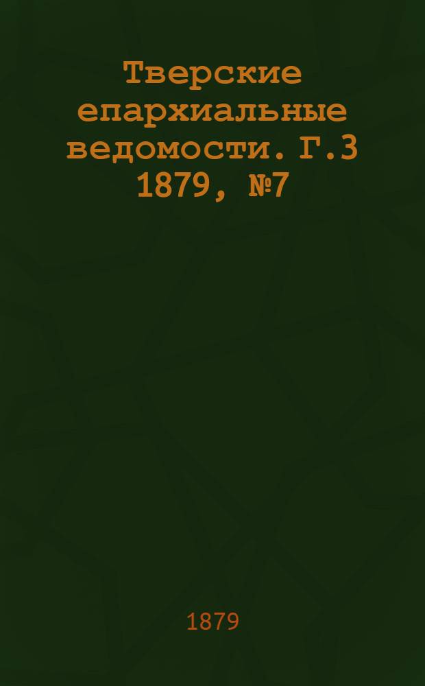Тверские епархиальные ведомости. Г.3 1879, № 7 (неофиц. ч.)