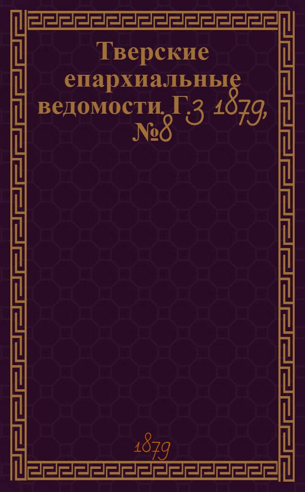 Тверские епархиальные ведомости. Г.3 1879, № 8 (неофиц. ч.)