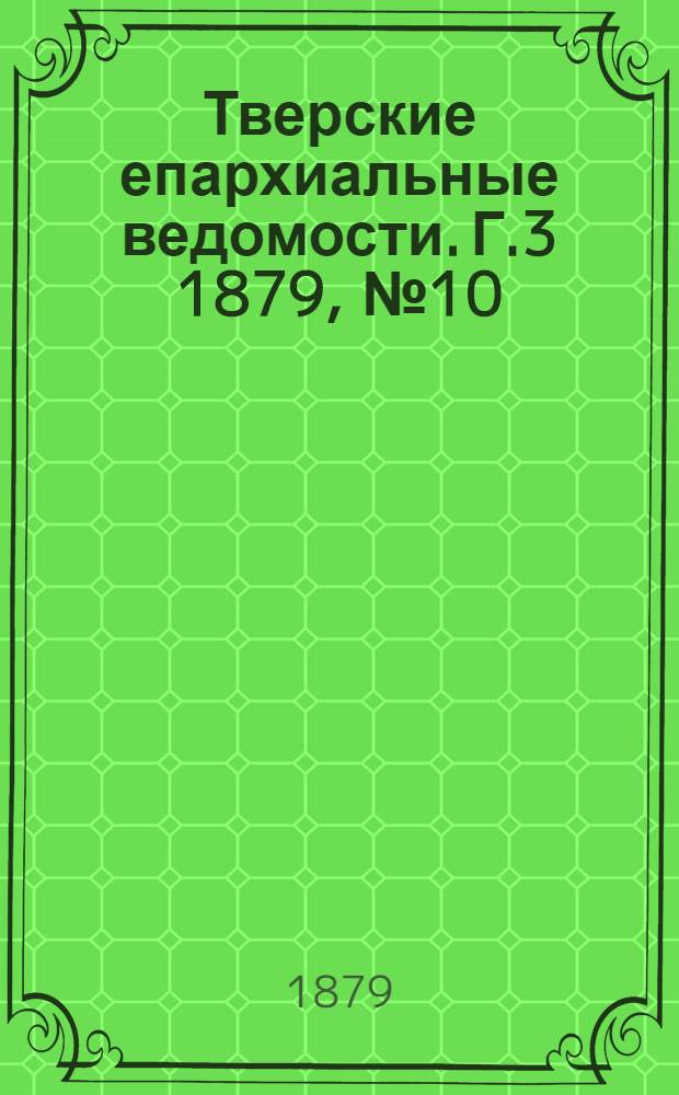 Тверские епархиальные ведомости. Г.3 1879, № 10 (неофиц. ч.)