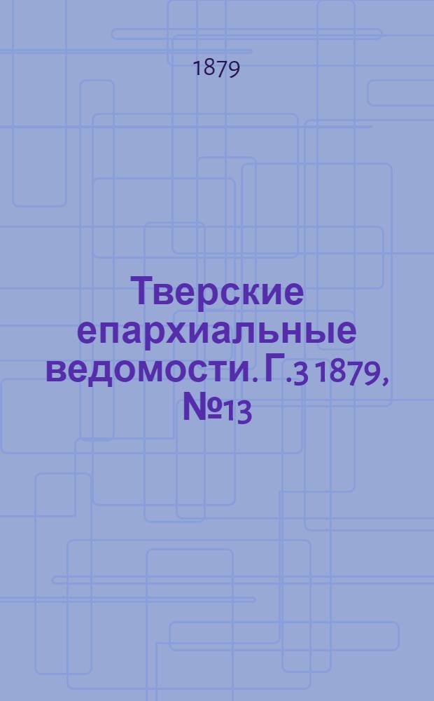 Тверские епархиальные ведомости. Г.3 1879, № 13 (неофиц. ч.)