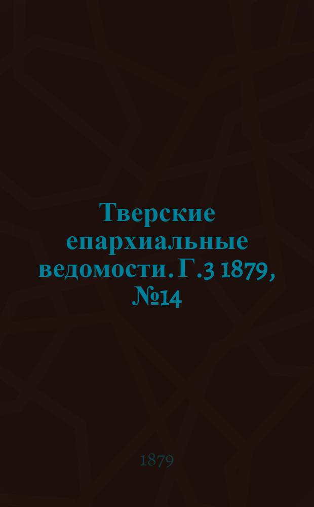 Тверские епархиальные ведомости. Г.3 1879, № 14 (неофиц. ч.)