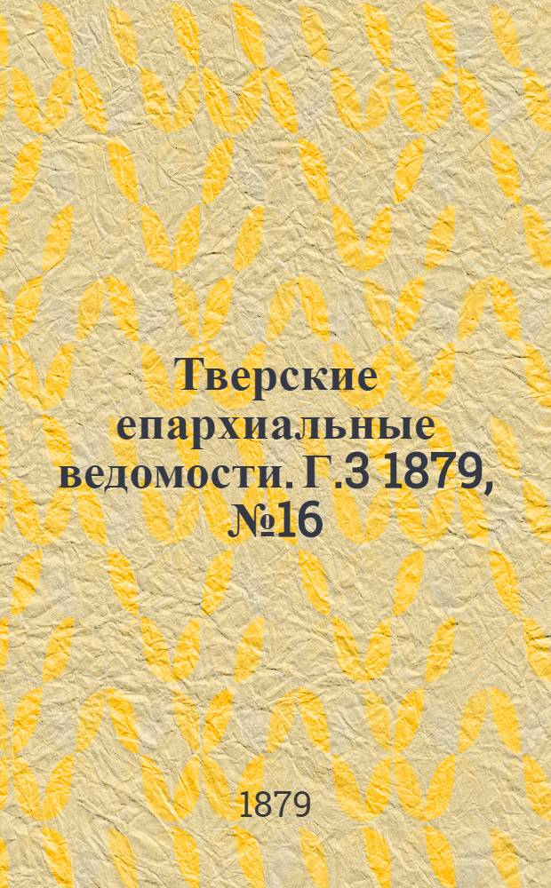 Тверские епархиальные ведомости. Г.3 1879, № 16 (неофиц. ч.)