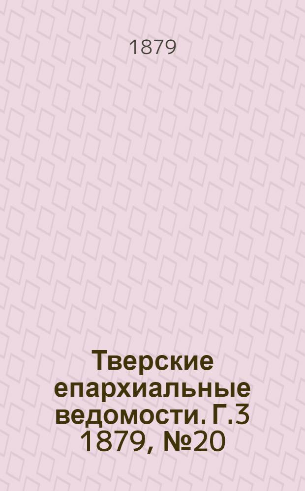Тверские епархиальные ведомости. Г.3 1879, № 20 (неофиц. ч.)