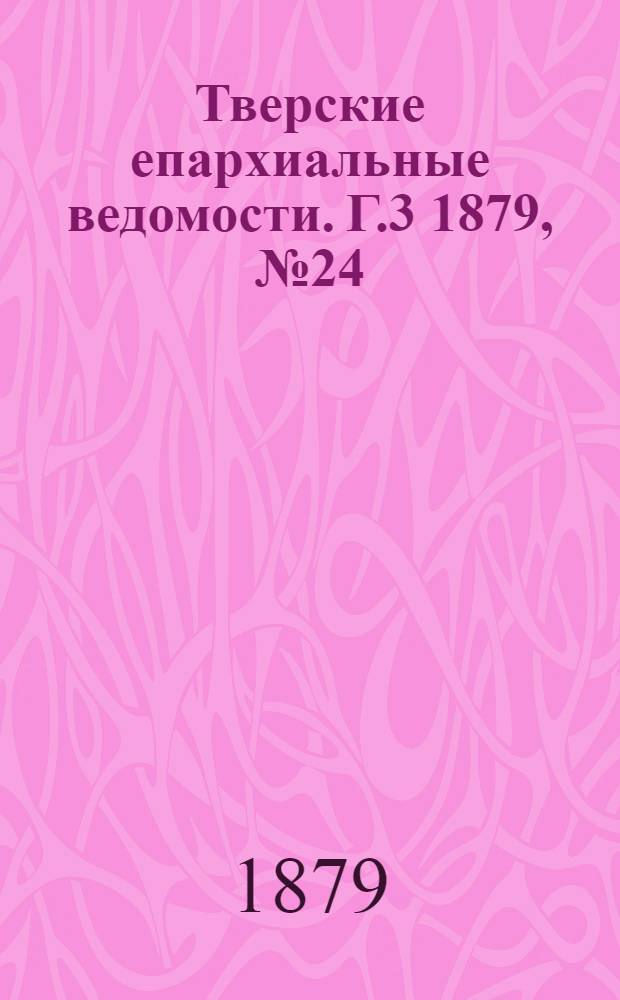 Тверские епархиальные ведомости. Г.3 1879, № 24 (неофиц. ч.)