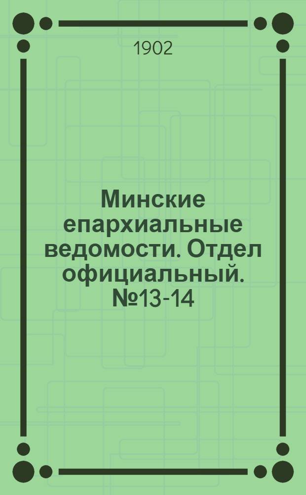 Минские епархиальные ведомости. Отдел официальный. № 13-14 (1 - 15 июля 1902 г.)