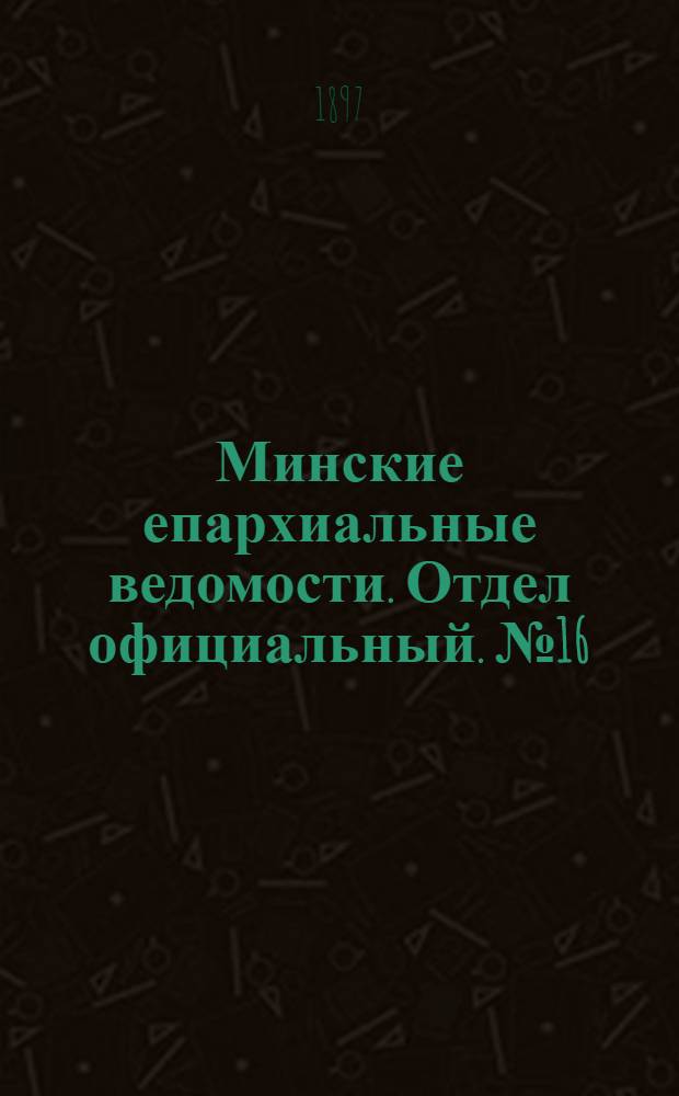 Минские епархиальные ведомости. Отдел официальный. № 16 (15 августа 1897 г.)